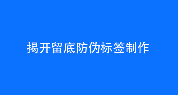 揭开留底防伪标签制作