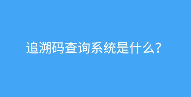 追溯码查询系统是什么?(支持追溯码生成)