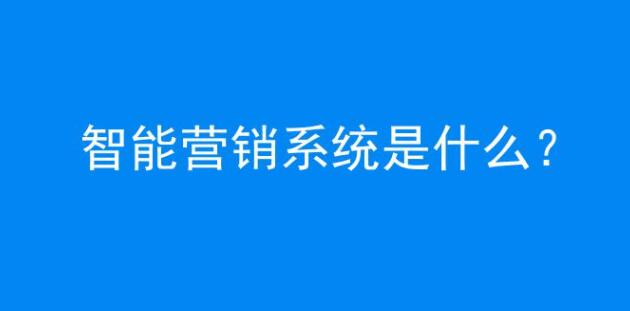 智能营销系统是什么？（有哪些功能）